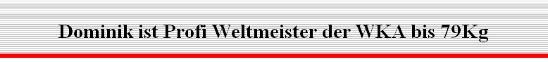 Dominik ist Profi Weltmeister der WKA bis 79Kg